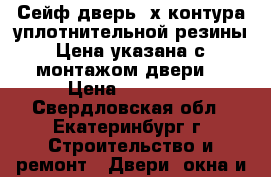 Сейф дверь 3х контура уплотнительной резины.Цена указана с монтажом двери. › Цена ­ 16 500 - Свердловская обл., Екатеринбург г. Строительство и ремонт » Двери, окна и перегородки   